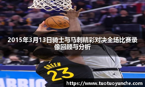 2015年3月13日骑士与马刺精彩对决全场比赛录像回顾与分析